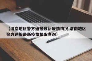 【渭南地区警方通报最新疫情情况,渭南地区警方通报最新疫情情况查询】