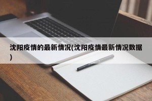 沈阳疫情的最新情况(沈阳疫情最新情况数据)