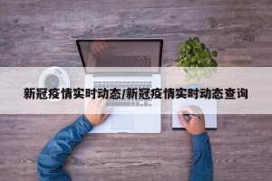 新冠疫情实时动态/新冠疫情实时动态查询