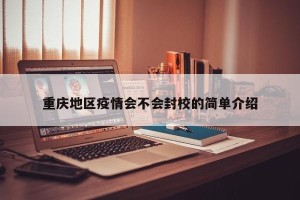重庆地区疫情会不会封校的简单介绍