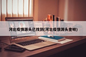 河北疫情源头已找到(河北疫情源头查明)