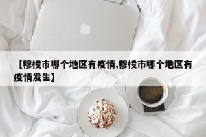 【穆棱市哪个地区有疫情,穆棱市哪个地区有疫情发生】