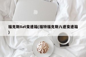 福克斯8at变速箱(福特福克斯八速变速箱)