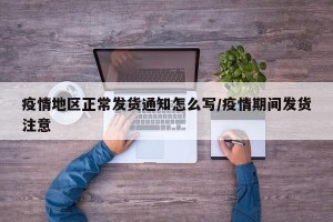 疫情地区正常发货通知怎么写/疫情期间发货注意