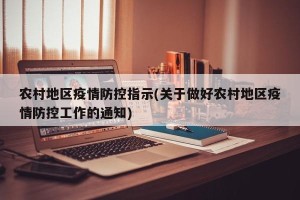 农村地区疫情防控指示(关于做好农村地区疫情防控工作的通知)
