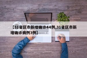 【31省区市新增确诊44例,31省区市新增确诊病例3例】
