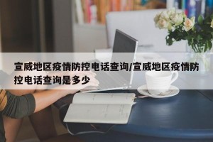 宣威地区疫情防控电话查询/宣威地区疫情防控电话查询是多少