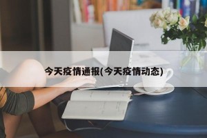 今天疫情通报(今天疫情动态)