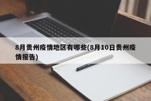 8月贵州疫情地区有哪些(8月10日贵州疫情报告)