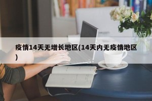 疫情14天无增长地区(14天内无疫情地区)
