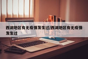 西湖地区有无疫情发生过/西湖地区有无疫情发生过