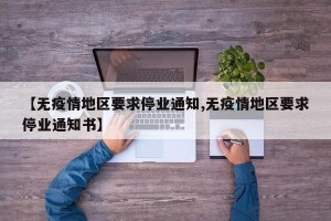 【无疫情地区要求停业通知,无疫情地区要求停业通知书】