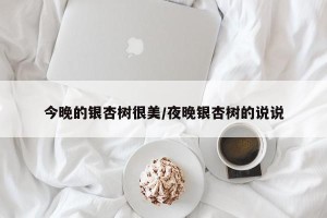 今晚的银杏树很美/夜晚银杏树的说说