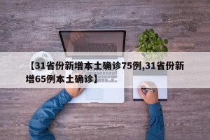【31省份新增本土确诊75例,31省份新增65例本土确诊】