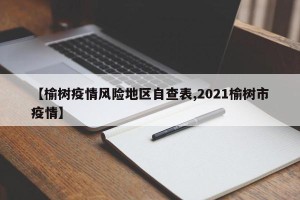 【榆树疫情风险地区自查表,2021榆树市疫情】