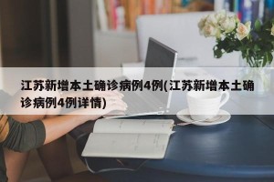 江苏新增本土确诊病例4例(江苏新增本土确诊病例4例详情)