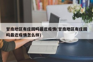 甘南地区有庄园吗最近疫情(甘南地区有庄园吗最近疫情怎么样)