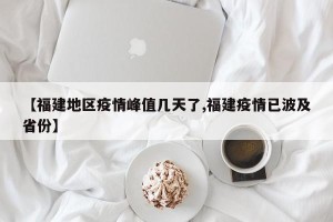【福建地区疫情峰值几天了,福建疫情已波及省份】