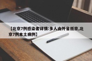 【北京7例感染者详情:多人由外省抵京,北京7例本土病例】