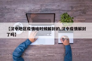 【汉中地区疫情啥时候解封的,汉中疫情解封了吗】