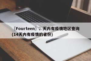 〖Fourteen〗、天内有疫情地区查询(14天内有疫情的省份)