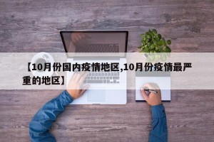 【10月份国内疫情地区,10月份疫情最严重的地区】