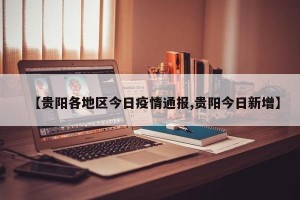 【贵阳各地区今日疫情通报,贵阳今日新增】