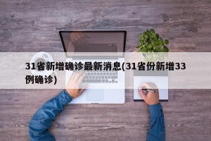 31省新增确诊最新消息(31省份新增33例确诊)