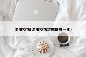 沈阳疫情(沈阳疫情封城是哪一年)