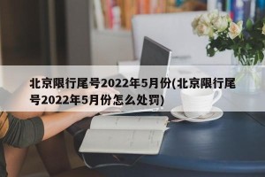 北京限行尾号2022年5月份(北京限行尾号2022年5月份怎么处罚)