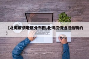【北海疫情地区分布图,北海疫情通报最新的】