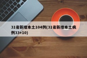 31省新增本土104例(31省新增本土病例33+10)