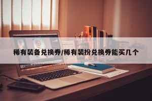 稀有装备兑换券/稀有装扮兑换券能买几个