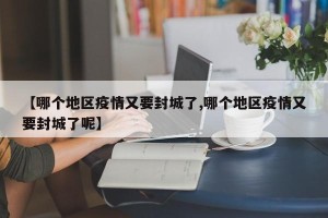 【哪个地区疫情又要封城了,哪个地区疫情又要封城了呢】