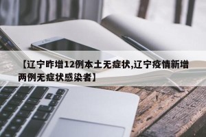 【辽宁昨增12例本土无症状,辽宁疫情新增两例无症状感染者】