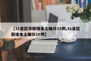 【31省区市新增本土确诊19例,31省区新增本土确诊16例】