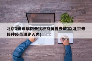 北京1确诊病例未接种疫苗曾去故宫(北京未接种疫苗谢绝入内)