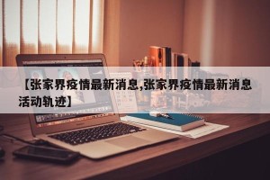 【张家界疫情最新消息,张家界疫情最新消息活动轨迹】