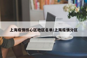 上海疫情核心区地区名单/上海疫情分区