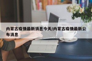 内蒙古疫情最新消息今天/内蒙古疫情最新公布消息