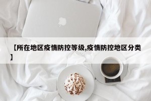 【所在地区疫情防控等级,疫情防控地区分类】