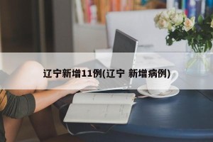 辽宁新增11例(辽宁 新增病例)