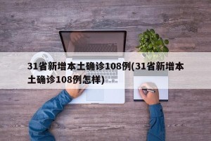 31省新增本土确诊108例(31省新增本土确诊108例怎样)