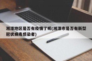 湘潭地区是否有疫情了呢(湘潭市是否有新型冠状病毒感染者)