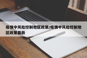 疫情中风险控制地区政策/疫情中风险控制地区政策最新