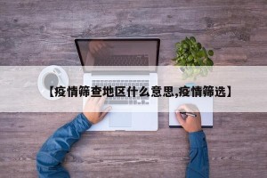 【疫情筛查地区什么意思,疫情筛选】