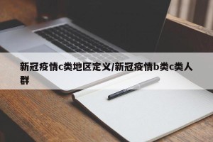 新冠疫情c类地区定义/新冠疫情b类c类人群