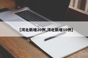 【河北新增20例,河北新增10例】