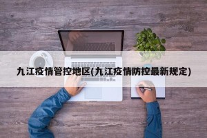 九江疫情管控地区(九江疫情防控最新规定)