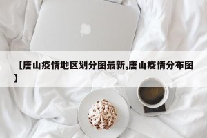 【唐山疫情地区划分图最新,唐山疫情分布图】